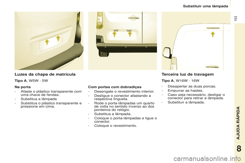 CITROEN BERLINGO ELECTRIC 2017 Manual do condutor (in Portuguese) 153
Berlingo-2-Vu_pt_Chap08_aide rapide_ed01-2015Berlingo-2-Vu_pt_Chap08_aide rapide_ed01-2015
Luzes da chapa de matrícula
- desapertar as duas porcas.
- e mpurrar as hastes.
-
Caso seja necess CITROEN BERLINGO ELECTRIC 2017 Manual do condutor (in Portuguese) 153
Berlingo-2-Vu_pt_Chap08_aide rapide_ed01-2015Berlingo-2-Vu_pt_Chap08_aide rapide_ed01-2015
Luzes da chapa de matrícula
- desapertar as duas porcas.
- e mpurrar as hastes.
-
Caso seja necess