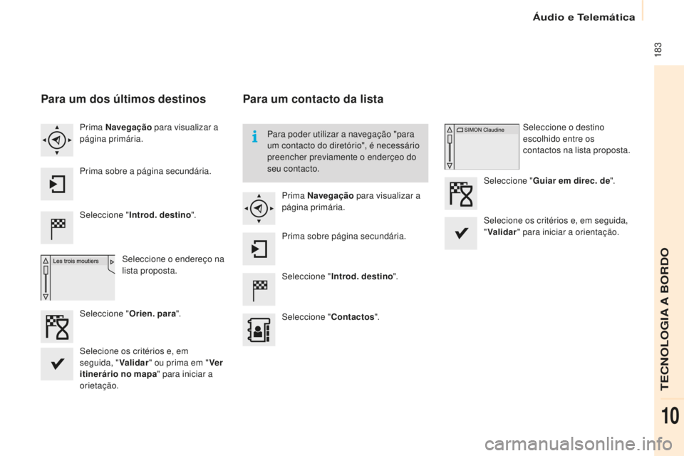 CITROEN BERLINGO ELECTRIC 2017  Manual do condutor (in Portuguese)  183
Berlingo-2-Vu_pt_Chap10a_ sM eGplus_ed01-2015
Para um dos últimos destinos
seleccione " I ntrod. destino ".
s

eleccione o endereço na 
lista proposta.
Prima Navegação
 para visualiza