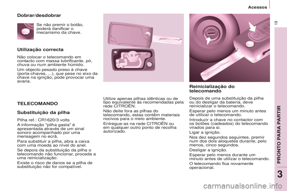 CITROEN BERLINGO ELECTRIC 2017  Manual do condutor (in Portuguese) 19
BERLINGO-2-VU_PT_ChAP03_PRET-A-PARTIR_Ed01-2015
Utilização correcta
não colocar o telecomando em 
contacto com massa lubrificante, pó, 
chuva ou num ambiente húmido.
u

m objecto pesado preso 