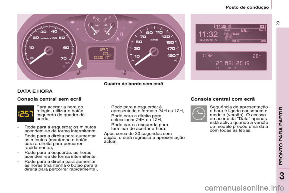 CITROEN BERLINGO ELECTRIC 2017  Manual do condutor (in Portuguese) 29
BERLINGO-2-VU_PT_ChAP03_PRET-A-PARTIR_Ed01-2015BERLINGO-2-VU_PT_ChAP03_PRET-A-PARTIR_Ed01-2015
Consola central com ecrã
quadro de bordo sem ecrã
-   r ode para a esquerda: é 
apresentado o forma