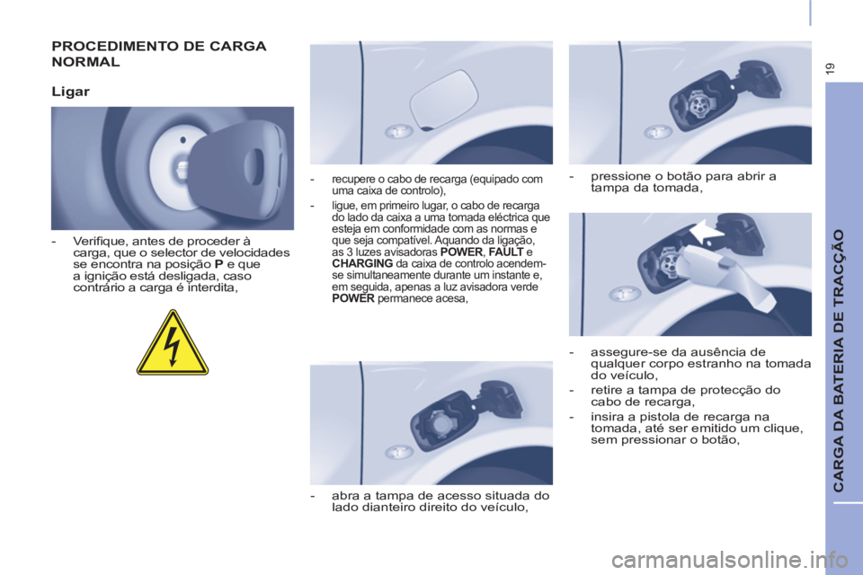CITROEN BERLINGO ELECTRIC 2017 Manual do condutor (in Portuguese) 19
CARGA DA BATERIA DE TRACÇÃO
PROCEDIMENTO DE CARGA
NORMAL
Ligar
- Verifi que, antes de proceder à
carga, que o selector de velocidades
se encontra na posição P
e que
a CITROEN BERLINGO ELECTRIC 2017 Manual do condutor (in Portuguese) 19
CARGA DA BATERIA DE TRACÇÃO
PROCEDIMENTO DE CARGA
NORMAL
Ligar
- Verifi que, antes de proceder à
carga, que o selector de velocidades
se encontra na posição P
e que
a