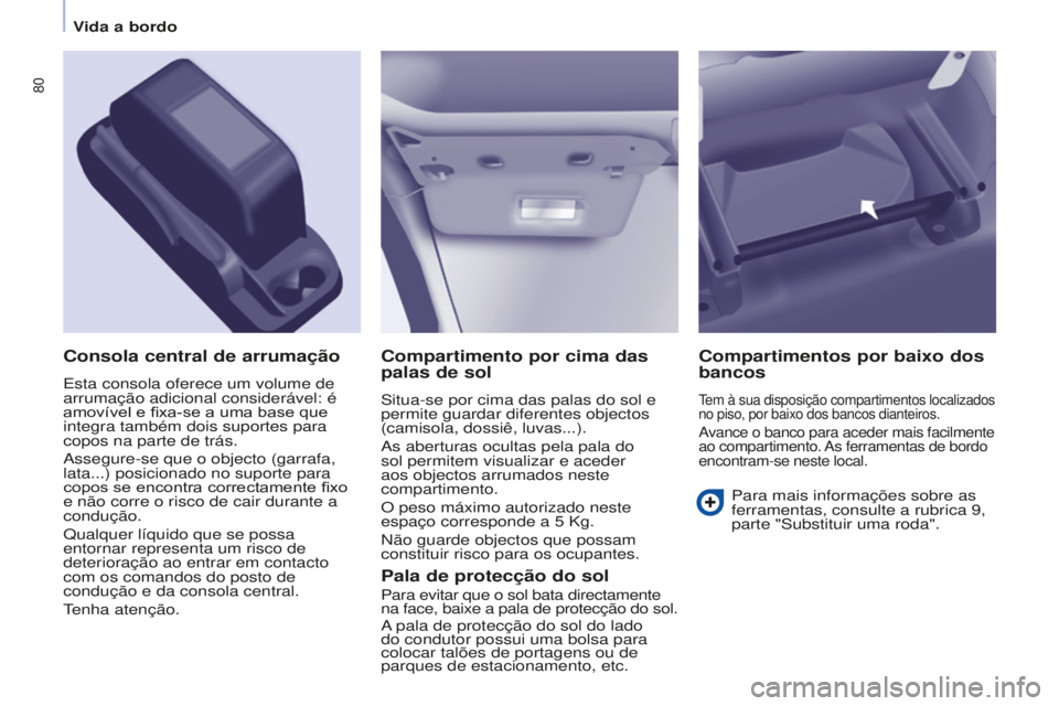 CITROEN BERLINGO ELECTRIC 2017  Manual do condutor (in Portuguese) 80
Berlingo-2-VU_pt_Chap04_Ergonomie_ed01-2015Berlingo-2-VU_pt_Chap04_Ergonomie_ed01-2015
Compartimento por cima das 
palas de sol
situa-se por cima das palas do sol e 
permite guardar diferentes obje