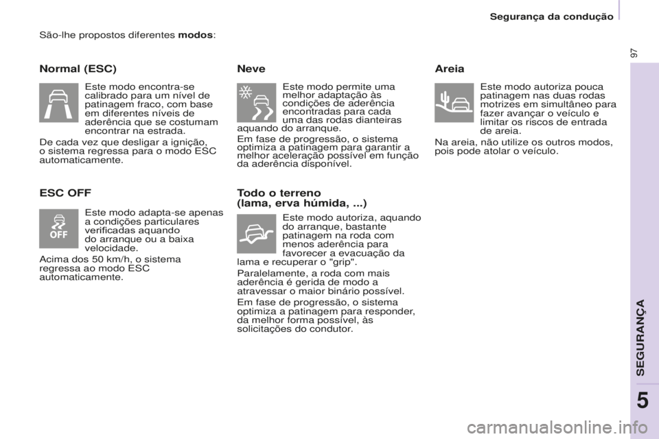 CITROEN BERLINGO ELECTRIC 2017  Manual do condutor (in Portuguese) 97
BERLINGO-2-VU_PT_ChAP05_SECURITE_Ed01-2015
são-lhe propostos diferentes modos:
Normal (ESC)
ESC OFFNeve
este modo permite uma 
melhor adaptação às 
condições de aderência 
encontradas para c