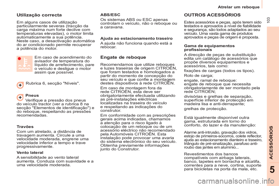 CITROEN BERLINGO ELECTRIC 2015 Manual do condutor (in Portuguese) 103
Atrelar um reboque
ACESSÓRIO
S
5
Utilização correcta
Em alguns casos de utilização
particularmente severas (tracção da
carga máxima num forte declive com
temperaturas CITROEN BERLINGO ELECTRIC 2015 Manual do condutor (in Portuguese) 103
Atrelar um reboque
ACESSÓRIO
S
5
Utilização correcta
Em alguns casos de utilização
particularmente severas (tracção da
carga máxima num forte declive com
temperaturas