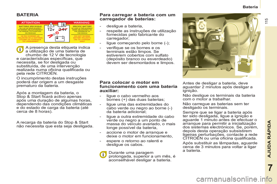 CITROEN BERLINGO ELECTRIC 2015 Manual do condutor (in Portuguese) 11 5
Bateria
AJUDA RÁPIDA
7
BATERIA
Antes de desligar a bateria, deve
aguardar 2 minutos após desligar a
ignição.
Não desligue os terminais da bateria
com o motor a trabalhar. CITROEN BERLINGO ELECTRIC 2015 Manual do condutor (in Portuguese) 11 5
Bateria
AJUDA RÁPIDA
7
BATERIA
Antes de desligar a bateria, deve
aguardar 2 minutos após desligar a
ignição.
Não desligue os terminais da bateria
com o motor a trabalhar.