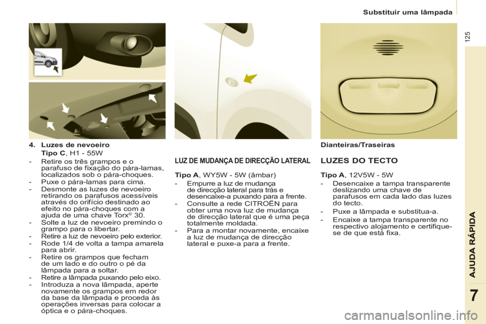 CITROEN BERLINGO ELECTRIC 2015 Manual do condutor (in Portuguese)
Substituir uma lâmpada
125
7
4.
Luzes de nevoeiro
Tipo C
, H1 - 55W
- Retire os três grampos e o
parafuso de fixação do pára-lamas,
localizados sob o pára-ch CITROEN BERLINGO ELECTRIC 2015 Manual do condutor (in Portuguese)
Substituir uma lâmpada
125
7
4.
Luzes de nevoeiro
Tipo C
, H1 - 55W
- Retire os três grampos e o
parafuso de fixação do pára-lamas,
localizados sob o pára-ch