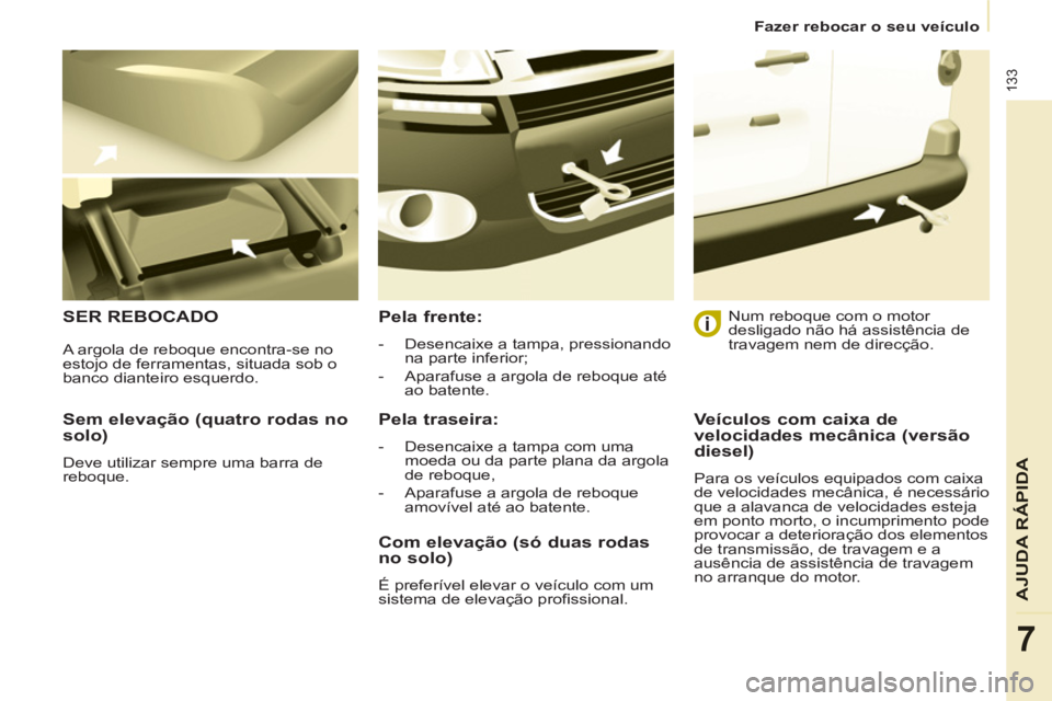 CITROEN BERLINGO ELECTRIC 2015  Manual do condutor (in Portuguese)    
 
Fazer rebocar o seu veículo  
 
133
AJUDA RÁPIDA
7
 
 
Sem elevação (quatro rodas no 
solo) 
  Deve utilizar sempre uma barra de 
reboque.  
 
SER REBOCADO    
Pela frente: 
 
 
 
-   Desenc