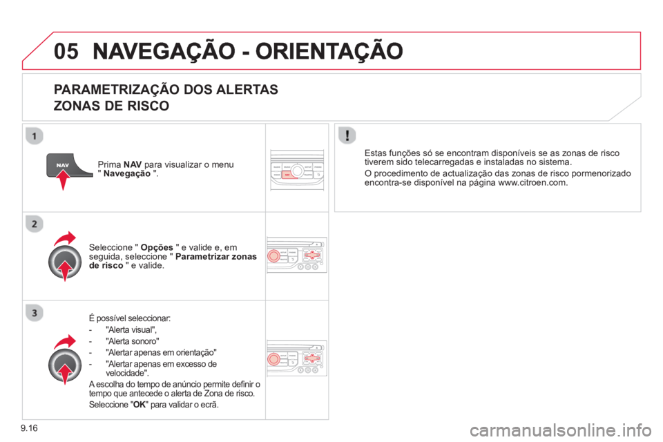 CITROEN BERLINGO ELECTRIC 2015  Manual do condutor (in Portuguese) 9.16
05
   
PARAMETRIZAÇÃO DOS ALERTAS
ZONAS DE RISCO 
É possível seleccionar: 
-  "Alerta visual",
-  "Al
erta sonoro"
-  
"Alertar apenas em orientação" 
-  
"Alertar apenas em excesso de 
vel