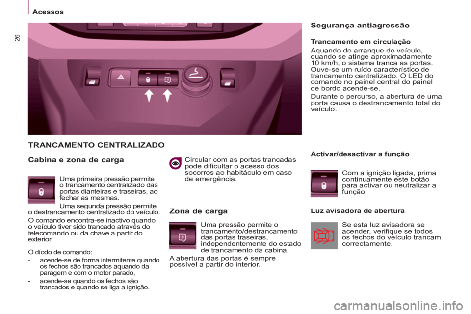 CITROEN BERLINGO ELECTRIC 2015  Manual do condutor (in Portuguese) 26
   
 
Acessos  
 
   
Circular com as portas trancadas 
pode dificultar o acesso dos 
socorros ao habitáculo em caso 
de emergência.  
 
 
TRANCAMENTO CENTRALIZADO 
   
Cabina e zona de carga 
 
