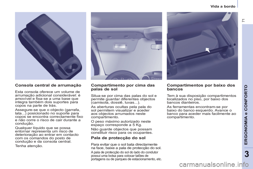 CITROEN BERLINGO ELECTRIC 2015  Manual do condutor (in Portuguese) 3
Vida a bordo
71
ERGONOMIA e CONFORT
O   
Compartimento por cima das 
palas de sol 
  Situa-se por cima das palas do sol e 
permite guardar diferentes objectos 
(camisola, dossiê, luvas...). 
  As a
