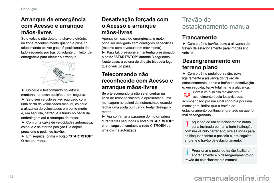 CITROEN BERLINGO VAN 2021  Manual do condutor (in Portuguese) 102
Condução
Arranque de emergência com Acesso e arranque 
mãos-livres
Se o veículo não detetar a chave eletrónica 
na zona reconhecimento quando a pilha do 
telecomando estiver gasta é posici