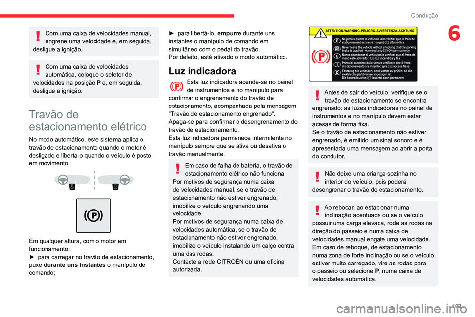 CITROEN BERLINGO VAN 2021  Manual do condutor (in Portuguese) 103
Condução
6Com uma caixa de velocidades manual, 
engrene uma velocidade e, em seguida, 
desligue a ignição.
Com uma caixa de velocidades 
automática, coloque o seletor de 
velocidades na posi