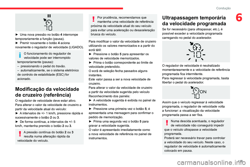 CITROEN BERLINGO VAN 2021  Manual do condutor (in Portuguese) 125
Condução
6
 
► Uma nova pressão no botão 4  interrompe 
temporariamente a função (pausa).
►
 
Premir novamente o botão  4

 aciona 
novamente o regulador de velocidade (LIGADO).
O funci