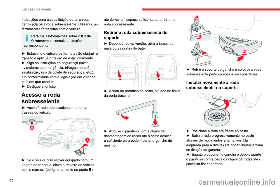 CITROEN BERLINGO VAN 2021  Manual do condutor (in Portuguese) 170
Em caso de avaria
Instruções para a substituição de uma roda 
danificada pela roda sobresselente, utilizando as 
ferramentas fornecidas com o veículo.
Para mais informações sobre o Kit de 
