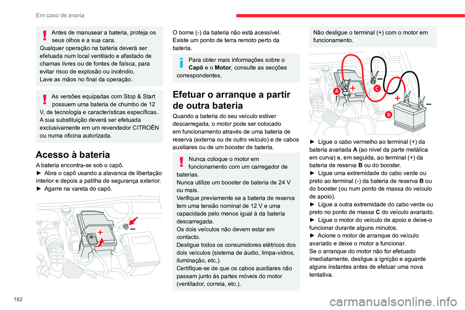 CITROEN BERLINGO VAN 2021  Manual do condutor (in Portuguese) 182
Em caso de avaria
Antes de manusear a bateria, proteja os seus olhos e a sua cara.
Qualquer operação na bateria deverá ser 
efetuada num local ventilado e afastado de 
chamas livres ou de fonte