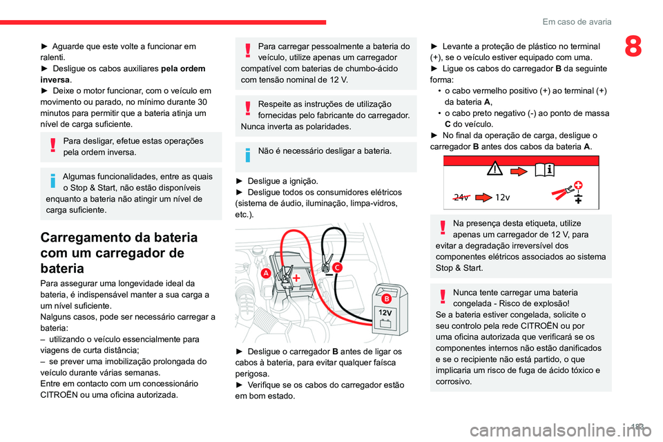 CITROEN BERLINGO VAN 2021  Manual do condutor (in Portuguese) 183
Em caso de avaria
8► Aguarde que este volte a funcionar em 
ralenti.
►
 
Desligue os cabos auxiliares  pela ordem 
inversa

.
►
 
Deixe o motor funcionar
 , com o veículo em 
movimento ou p