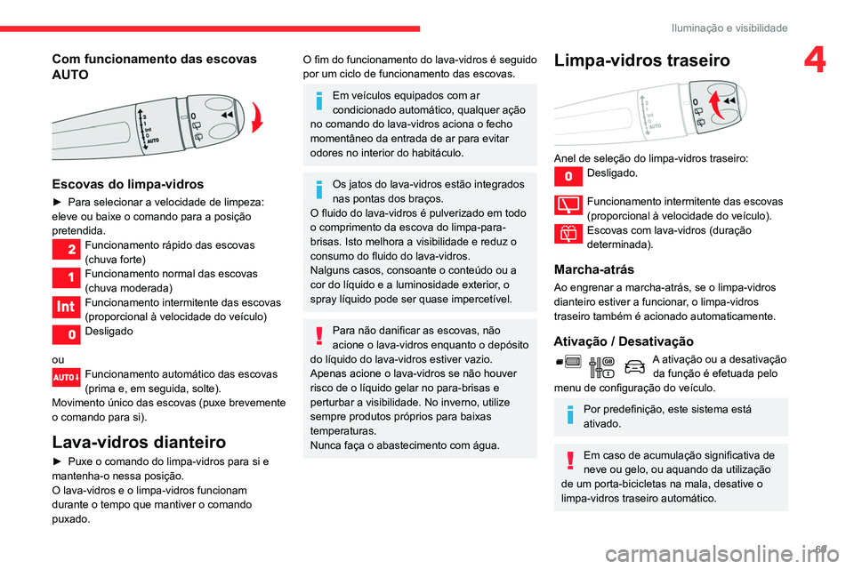 CITROEN BERLINGO VAN 2021  Manual do condutor (in Portuguese) 69
Iluminação e visibilidade
4Com funcionamento das escovas 
AUTO
 
 
Escovas do limpa-vidros
► Para selecionar a velocidade de limpeza: 
eleve ou baixe o comando para a posição 
pretendida.
Fun