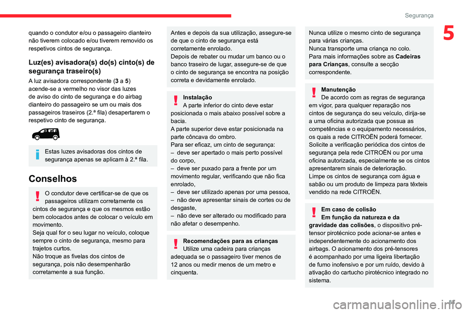 CITROEN BERLINGO VAN 2021  Manual do condutor (in Portuguese) 83
Segurança
5quando o condutor e/ou o passageiro dianteiro 
não tiverem colocado e/ou tiverem removido os 
respetivos cintos de segurança.
Luz(es) avisadora(s) do(s) cinto(s) de 
segurança trasei
