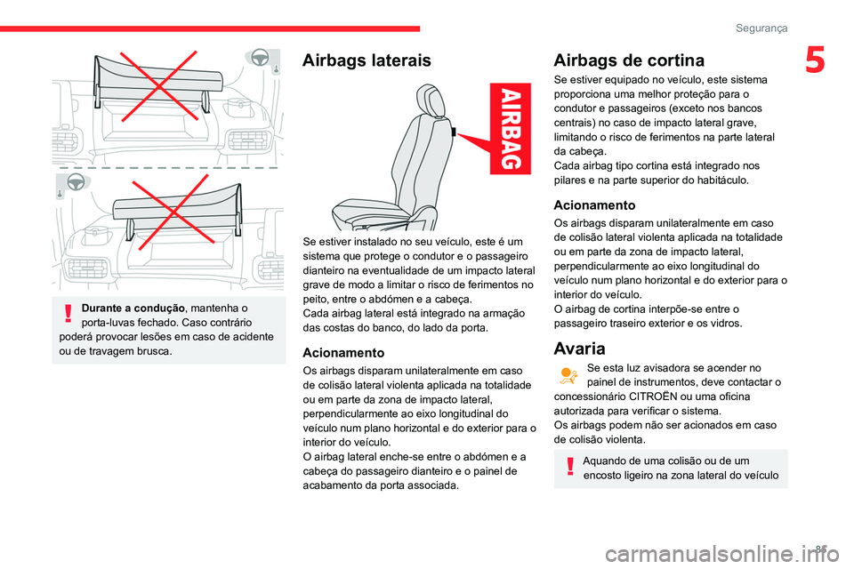 CITROEN BERLINGO VAN 2021  Manual do condutor (in Portuguese) 85
Segurança
5
 
Durante a condução, mantenha o 
porta-luvas fechado. Caso contrário 
poderá provocar lesões em caso de acidente 
ou de travagem brusca.
Airbags laterais 
 
Se estiver instalado 