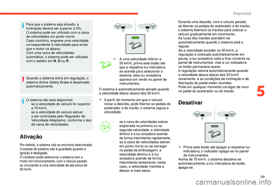 CITROEN BERLINGO VAN 2019 Manual do condutor (in Portuguese) 99
Para que o sistema seja ativado, a
inclinação deverá ser superior a 5%.
O sistema pode ser utilizado com a caixa
de velocidades em ponto morto.
Caso contrário, engrene uma velocidade
corresp CITROEN BERLINGO VAN 2019 Manual do condutor (in Portuguese) 99
Para que o sistema seja ativado, a
inclinação deverá ser superior a 5%.
O sistema pode ser utilizado com a caixa
de velocidades em ponto morto.
Caso contrário, engrene uma velocidade
corresp