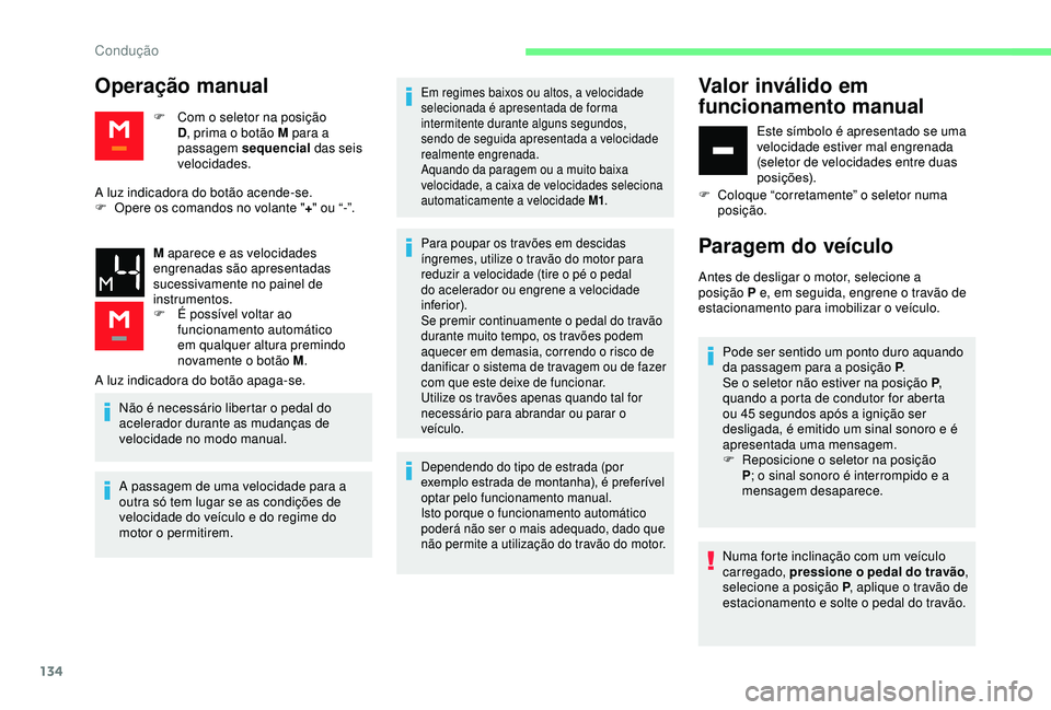 CITROEN BERLINGO VAN 2019  Manual do condutor (in Portuguese) 134
Operação manual
F Com o seletor na posição D, prima o botão M para a 
passagem sequencial  das seis 
velocidades.
A luz indicadora do botão acende-se.
F
 
O

pere os comandos no volante "