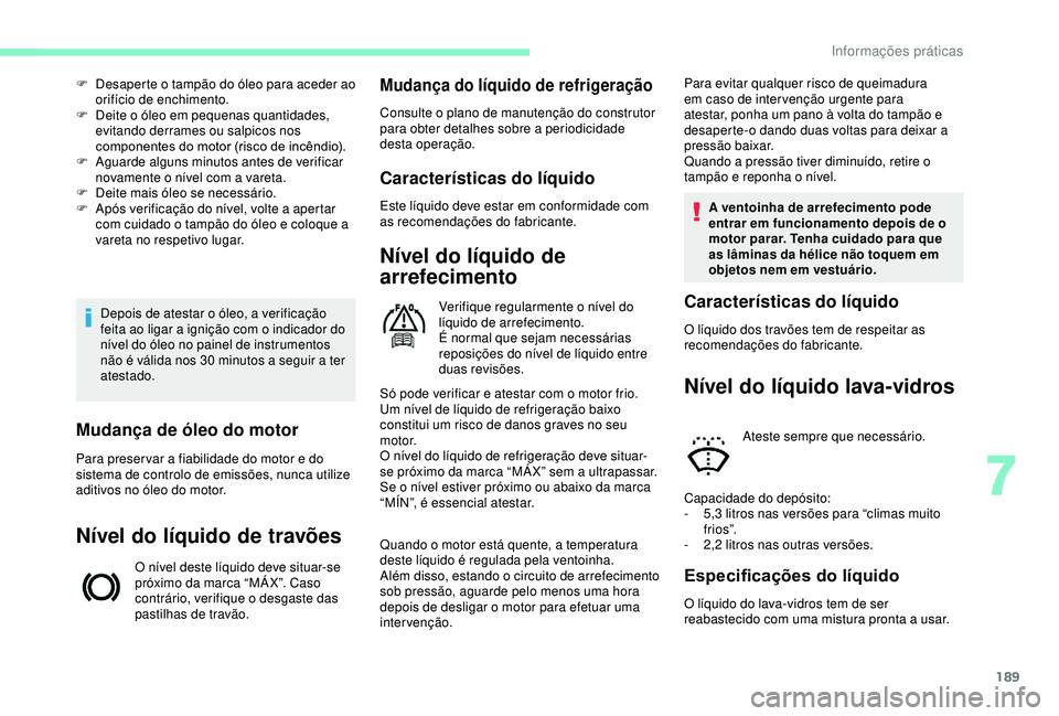 CITROEN BERLINGO VAN 2019 Manual do condutor (in Portuguese) 189
Depois de atestar o óleo, a verificação
feita ao ligar a ignição com o indicador do
nível do óleo no painel de instrumentos
não é válida nos 30 minutos a seguir a ter
atestado.
F
CITROEN BERLINGO VAN 2019 Manual do condutor (in Portuguese) 189
Depois de atestar o óleo, a verificação
feita ao ligar a ignição com o indicador do
nível do óleo no painel de instrumentos
não é válida nos 30 minutos a seguir a ter
atestado.
F
