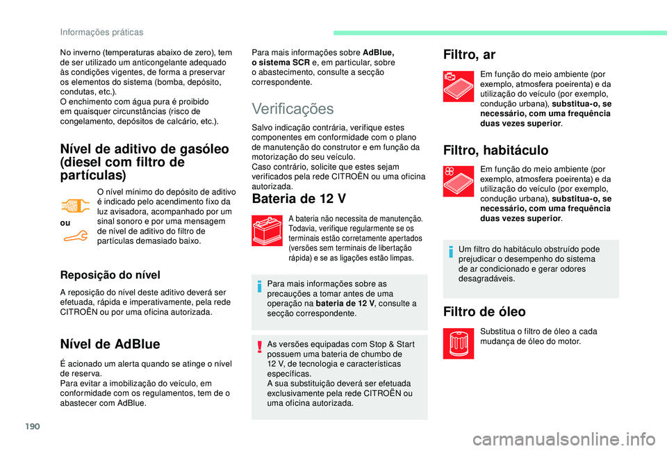 CITROEN BERLINGO VAN 2019  Manual do condutor (in Portuguese) 190
Nível de aditivo de gasóleo 
(diesel com filtro de 
partículas)
ouO nível mínimo do depósito de aditivo 
é indicado pelo acendimento fixo da 
luz avisadora, acompanhado por um 
sinal sonoro