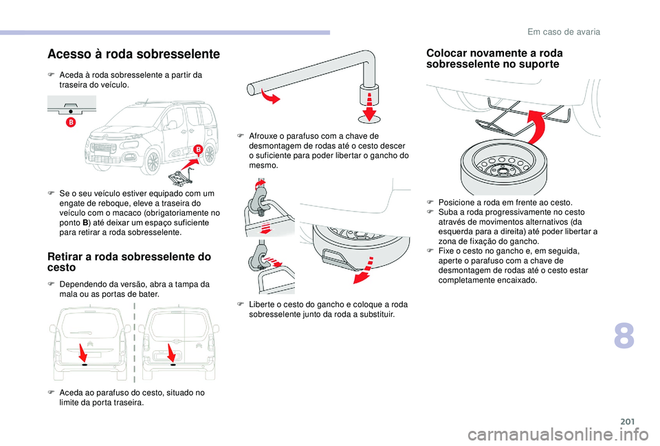 CITROEN BERLINGO VAN 2019 Manual do condutor (in Portuguese) 201
Acesso à roda sobresselente
F Aceda à roda sobresselente a partir da traseira do veículo.
F
S
e o seu veículo estiver equipado com um
engate de reboque, eleve a traseira do
veículo com o CITROEN BERLINGO VAN 2019 Manual do condutor (in Portuguese) 201
Acesso à roda sobresselente
F Aceda à roda sobresselente a partir da traseira do veículo.
F
S
e o seu veículo estiver equipado com um
engate de reboque, eleve a traseira do
veículo com o