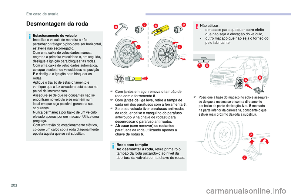 CITROEN BERLINGO VAN 2019 Manual do condutor (in Portuguese) 202
Desmontagem da roda
Estacionamento do veículo
Imobilize o veículo de maneira a não
perturbar o tráfego: o piso deve ser horizontal,
estável e não escorregadio.
Com uma caixa de velocidades CITROEN BERLINGO VAN 2019 Manual do condutor (in Portuguese) 202
Desmontagem da roda
Estacionamento do veículo
Imobilize o veículo de maneira a não
perturbar o tráfego: o piso deve ser horizontal,
estável e não escorregadio.
Com uma caixa de velocidades