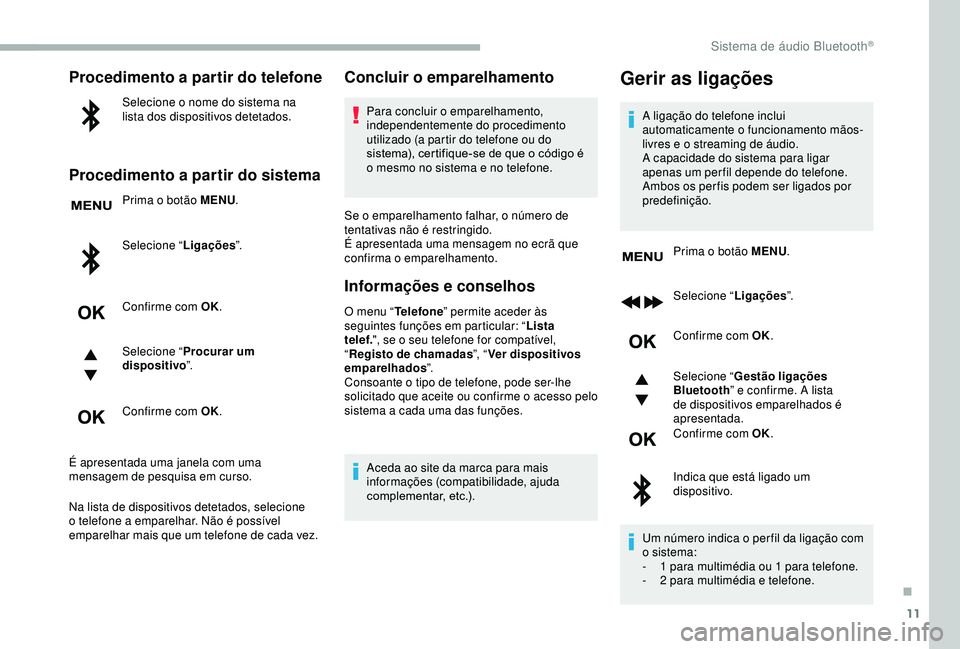 CITROEN BERLINGO VAN 2019 Manual do condutor (in Portuguese) 11
Procedimento a partir do telefone
Selecione o nome do sistema na
lista dos dispositivos detetados.
Procedimento a partir do sistema
Prima o botão MENU.
Selecione “ Ligações”.
Confirme com O CITROEN BERLINGO VAN 2019 Manual do condutor (in Portuguese) 11
Procedimento a partir do telefone
Selecione o nome do sistema na
lista dos dispositivos detetados.
Procedimento a partir do sistema
Prima o botão MENU.
Selecione “ Ligações”.
Confirme com O