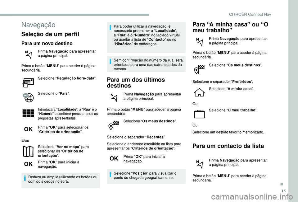 CITROEN BERLINGO VAN 2019 Manual do condutor (in Portuguese) 13
Selecione “Os meus destinos ”.
Selecione o separador “ Recentes”.
Selecione o endereço escolhido na lista para
apresentar os “ Critérios de orientação ”.
Prima “ OK” para inici CITROEN BERLINGO VAN 2019 Manual do condutor (in Portuguese) 13
Selecione “Os meus destinos ”.
Selecione o separador “ Recentes”.
Selecione o endereço escolhido na lista para
apresentar os “ Critérios de orientação ”.
Prima “ OK” para inici