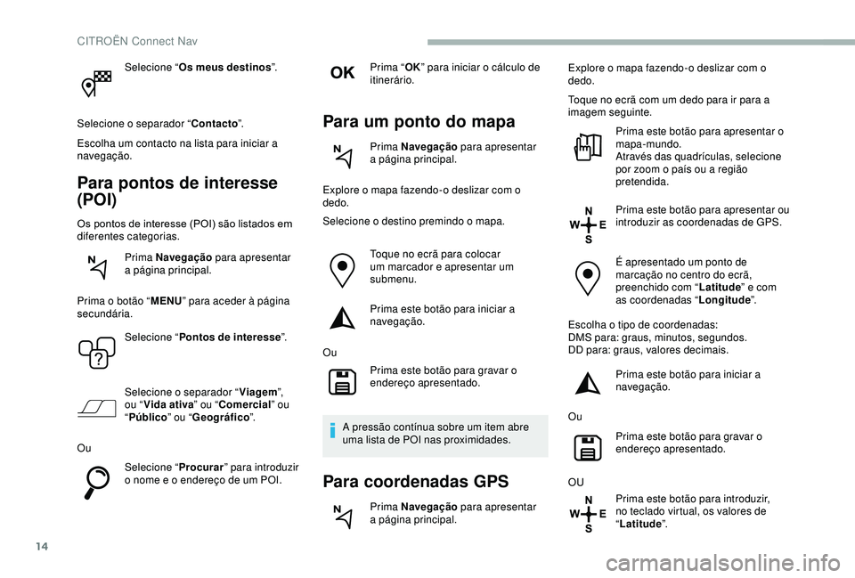 CITROEN BERLINGO VAN 2019 Manual do condutor (in Portuguese) 14
Selecione “Os meus destinos ”.
Selecione o separador “ Contacto”.
Escolha um contacto na lista para iniciar a
navegação.
Para pontos de interesse
(POI)
Os pontos de interesse (POI) são CITROEN BERLINGO VAN 2019 Manual do condutor (in Portuguese) 14
Selecione “Os meus destinos ”.
Selecione o separador “ Contacto”.
Escolha um contacto na lista para iniciar a
navegação.
Para pontos de interesse
(POI)
Os pontos de interesse (POI) são