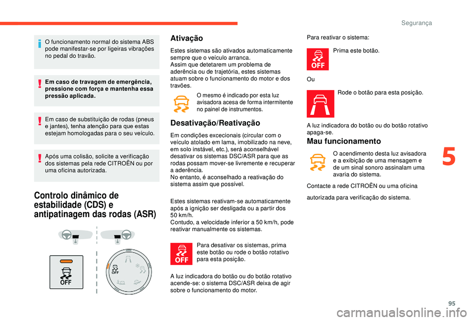 CITROEN BERLINGO VAN 2019 Manual do condutor (in Portuguese) 95
O funcionamento normal do sistema ABS
pode manifestar-se por ligeiras vibrações
no pedal do travão.
Em caso de travagem de emergência,
pressione com força e mantenha essa
pressão aplicada CITROEN BERLINGO VAN 2019 Manual do condutor (in Portuguese) 95
O funcionamento normal do sistema ABS
pode manifestar-se por ligeiras vibrações
no pedal do travão.
Em caso de travagem de emergência,
pressione com força e mantenha essa
pressão aplicada