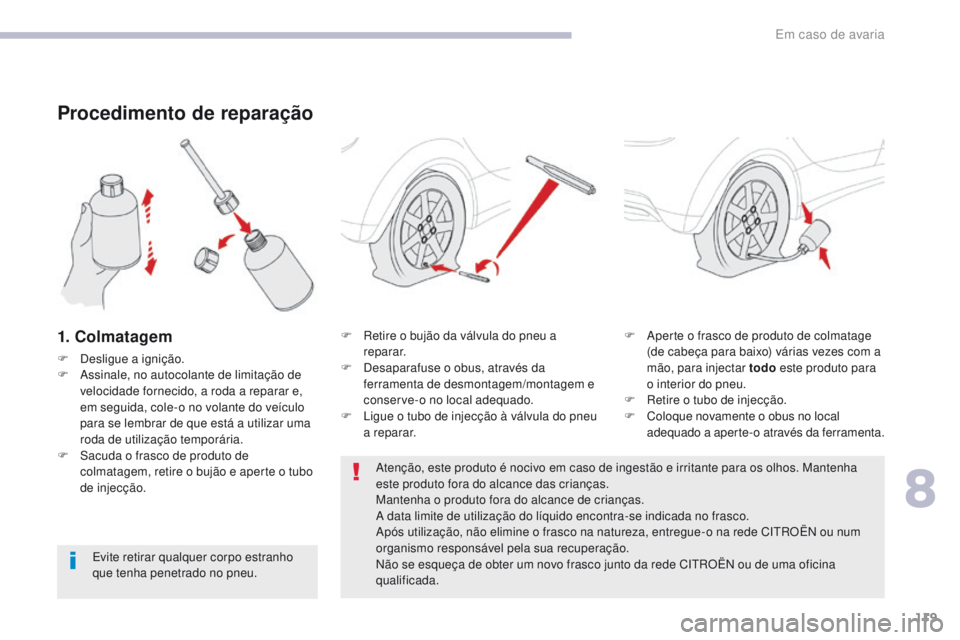 CITROEN C-ZERO 2017 Manual do condutor (in Portuguese) 119
C-Zero_pt_Chap08_en-cas-de-panne_ed01-2016
Procedimento de reparação
1. Colmatagem
F Desligue a ignição.
F A ssinale, no autocolante de limitação de
velocidade fornecido, a roda a reparar e CITROEN C-ZERO 2017 Manual do condutor (in Portuguese) 119
C-Zero_pt_Chap08_en-cas-de-panne_ed01-2016
Procedimento de reparação
1. Colmatagem
F Desligue a ignição.
F A ssinale, no autocolante de limitação de
velocidade fornecido, a roda a reparar e
