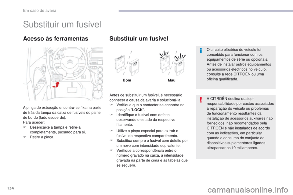 CITROEN C-ZERO 2017 Manual do condutor (in Portuguese) 134
C-Zero_pt_Chap08_en-cas-de-panne_ed01-2016
Substituir um fusível
A pinça de extracção encontra-se fixa na parte
de trás da tampa da caixa de fusíveis do painel
de bordo (lado esquerdo).
Pa CITROEN C-ZERO 2017 Manual do condutor (in Portuguese) 134
C-Zero_pt_Chap08_en-cas-de-panne_ed01-2016
Substituir um fusível
A pinça de extracção encontra-se fixa na parte
de trás da tampa da caixa de fusíveis do painel
de bordo (lado esquerdo).
Pa