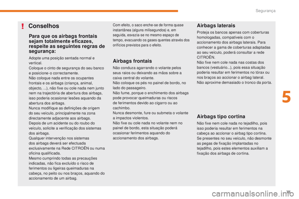 CITROEN C-ZERO 2017 Manual do condutor (in Portuguese) 73
C-Zero_pt_Chap05_securite_ed01-2016
Para que os airbags frontais
sejam totalmente eficazes,
respeite as seguintes regras de
segurança:
Adopte uma posição sentada normal e
vertical.
Coloque o CITROEN C-ZERO 2017 Manual do condutor (in Portuguese) 73
C-Zero_pt_Chap05_securite_ed01-2016
Para que os airbags frontais
sejam totalmente eficazes,
respeite as seguintes regras de
segurança:
Adopte uma posição sentada normal e
vertical.
Coloque o