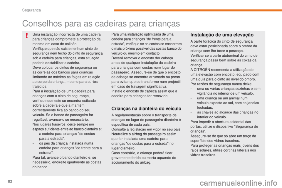CITROEN C-ZERO 2017  Manual do condutor (in Portuguese) 82
C-Zero_pt_Chap05_securite_ed01-2016
Uma instalação incorrecta de uma cadeira 
para crianças compromete a protecção da 
mesma em caso de colisão.
Verifique que não existe nenhum cinto de 
seg