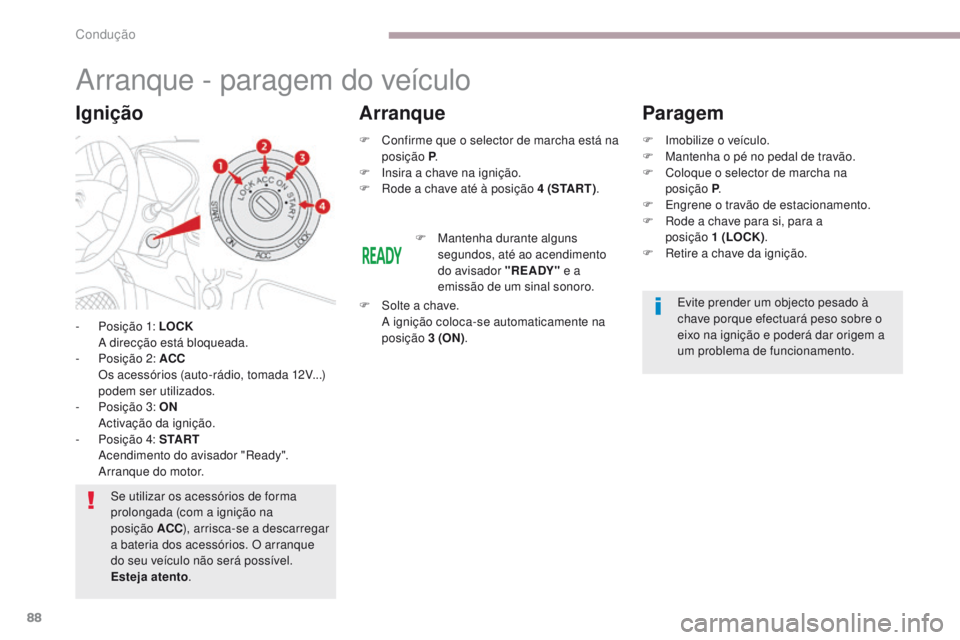 CITROEN C-ZERO 2017  Manual do condutor (in Portuguese) 88
C-Zero_pt_Chap06_conduite_ed01-2016
Arranque - paragem do veículo
- Posição 1: LOCK  A direcção está bloqueada.
-
 
P
 osição 2: ACC  
 O

s acessórios (auto-rádio, tomada 12V...) 
podem 