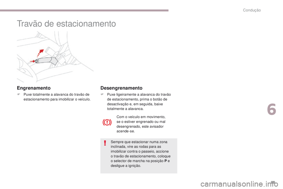 CITROEN C-ZERO 2017 Manual do condutor (in Portuguese) 89
C-Zero_pt_Chap06_conduite_ed01-2016
Travão de estacionamento
Engrenamento
F Puxe totalmente a alavanca do travão de estacionamento para imobilizar o veículo.
Sempre que estacionar numa zona
inc CITROEN C-ZERO 2017 Manual do condutor (in Portuguese) 89
C-Zero_pt_Chap06_conduite_ed01-2016
Travão de estacionamento
Engrenamento
F Puxe totalmente a alavanca do travão de estacionamento para imobilizar o veículo.
Sempre que estacionar numa zona
inc