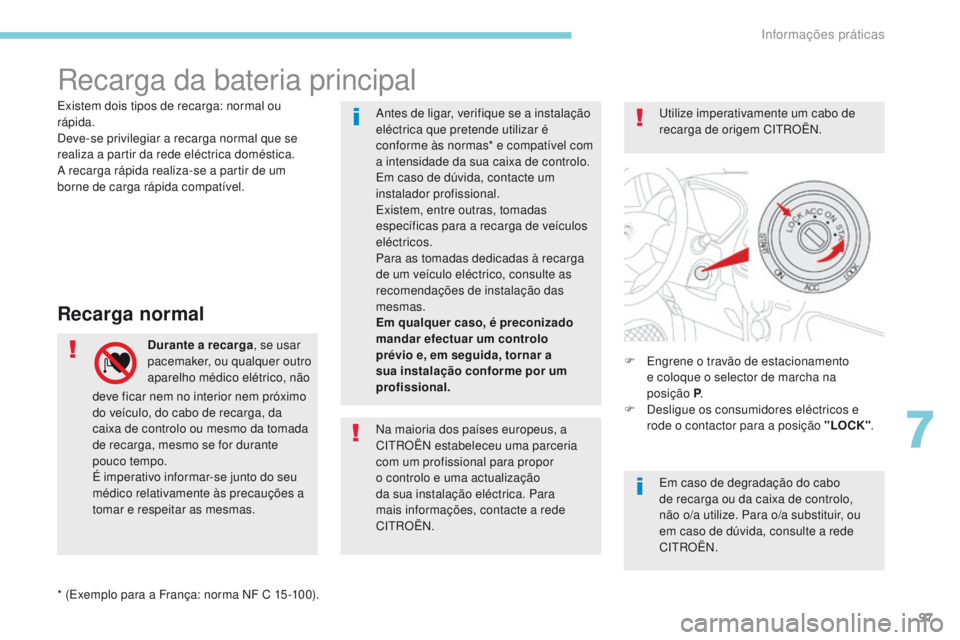 CITROEN C-ZERO 2017 Manual do condutor (in Portuguese) 97
Recarga da bateria principal
Recarga normal
Durante a recarga, se usar
pacemaker, ou qualquer outro
aparelho médico elétrico, não F
E ngrene o travão de estacionamento
e coloque o selector CITROEN C-ZERO 2017 Manual do condutor (in Portuguese) 97
Recarga da bateria principal
Recarga normal
Durante a recarga, se usar
pacemaker, ou qualquer outro
aparelho médico elétrico, não F
E ngrene o travão de estacionamento
e coloque o selector