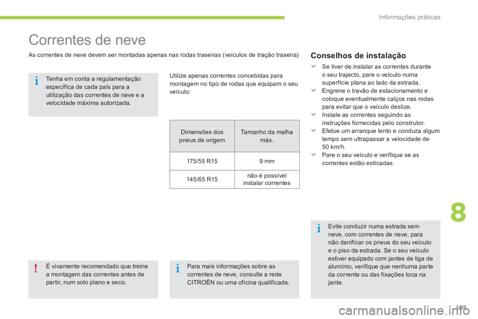 CITROEN C-ZERO 2016  Manual do condutor (in Portuguese) 105
C-zero_pt_Chap08_info-pratiques_ed01-2014
Correntes de neve
as correntes de neve devem ser montadas apenas nas rodas traseiras (veículos de tração traseira)
É vivamente recomendado que treine 