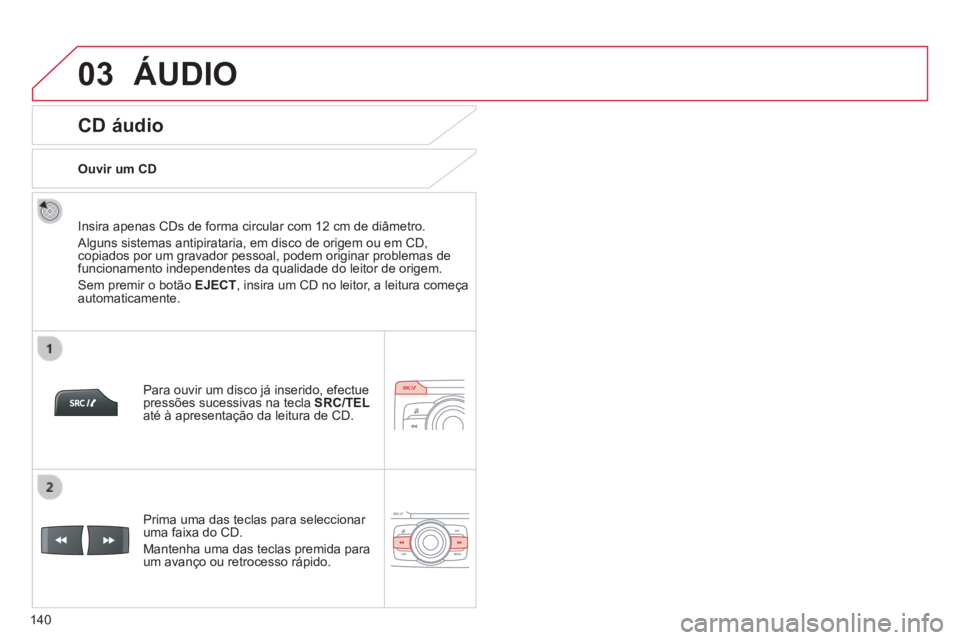 CITROEN C-ZERO 2016  Manual do condutor (in Portuguese) 03
140
C-zero_pt_Chap11b_rde2_ed01-2014
CD áudio
insira apenas Cds de forma circular com 12 cm de diâmetro.
alguns sistemas antipirataria, em disco de origem ou em Cd, 
copiados por um gravador pess