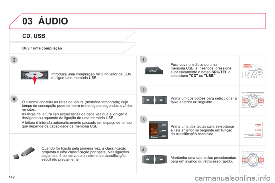 CITROEN C-ZERO 2016  Manual do condutor (in Portuguese) 03
142
C-zero_pt_Chap11b_rde2_ed01-2014
CD, USB
Ouvir uma compilaçãointroduza uma compilação MP3 no leitor de Cds 
ou ligue uma memória usB.
O sistema constitui as listas de leitura (memória tem