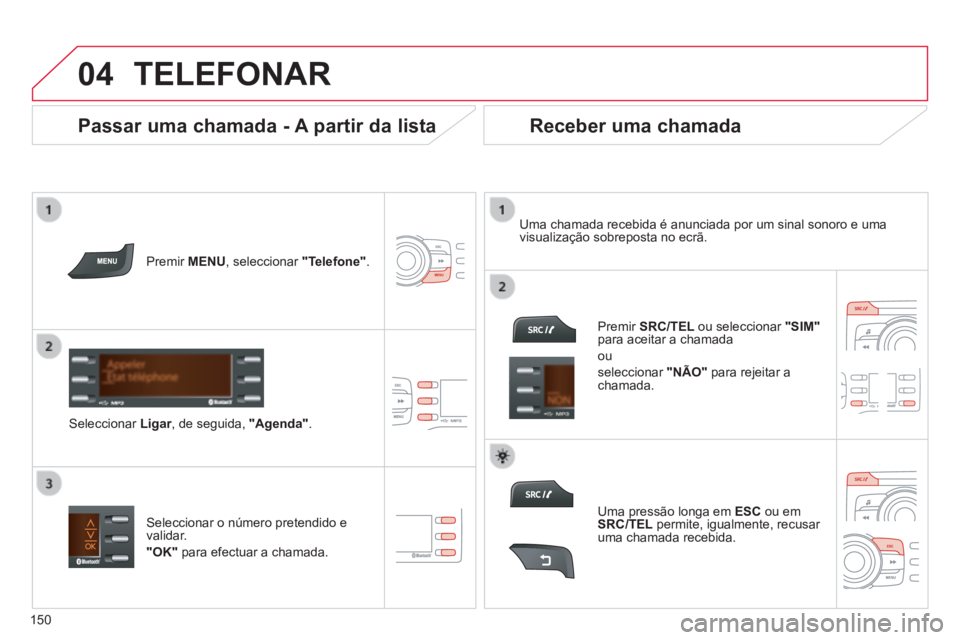CITROEN C-ZERO 2016 Manual do condutor (in Portuguese)
04
150
C-zero_pt_Chap11b_rde2_ed01-2014
TELEFONAR
Premir MENU, seleccionar "Telefone".
seleccionar Ligar, de seguida, "Agenda". uma chamada recebida é anunciada por um sinal son CITROEN C-ZERO 2016 Manual do condutor (in Portuguese)
04
150
C-zero_pt_Chap11b_rde2_ed01-2014
TELEFONAR
Premir MENU, seleccionar "Telefone".
seleccionar Ligar, de seguida, "Agenda". uma chamada recebida é anunciada por um sinal son