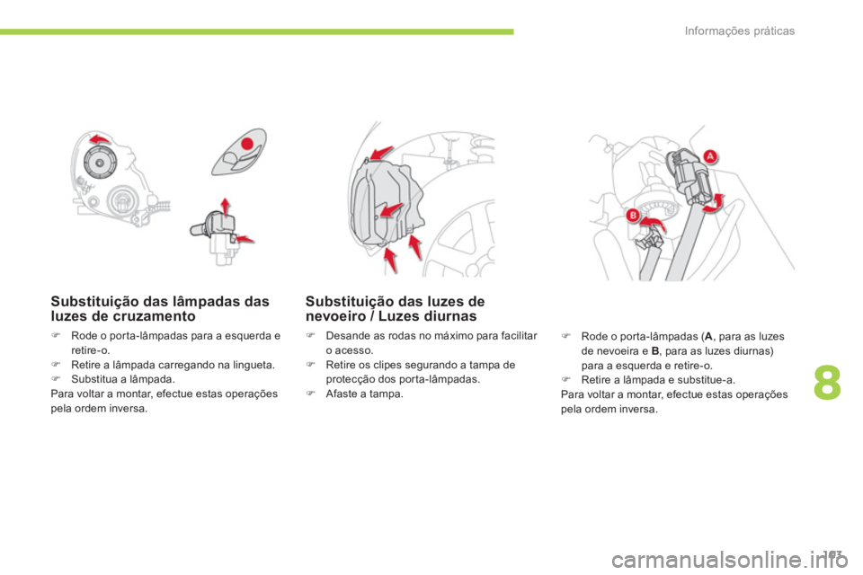 CITROEN C-ZERO 2014  Manual do condutor (in Portuguese) 8
Informações práticas
103
Substituição das lâmpadas das luzes de cruzamento
�)Rode o por ta-lâmpadas para a esquerda e retire-o.�)Retire a lâmpada carregando na lingueta. �)Substitua a lâmpa
