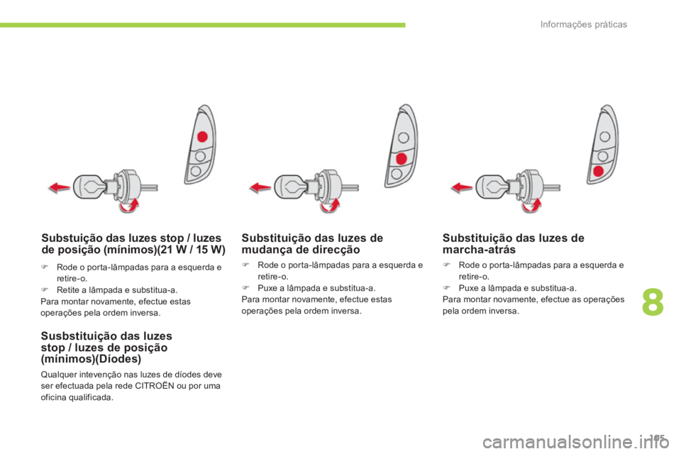 CITROEN C-ZERO 2014  Manual do condutor (in Portuguese) 8
Informações práticas
105
Substituição das luzes de mudança de direcção
�)    Rode o por ta-lâmpadas para a esquerda e retire-o. �) 
  Puxe a lâmpada e substitua-a.
Para montar novamente, e