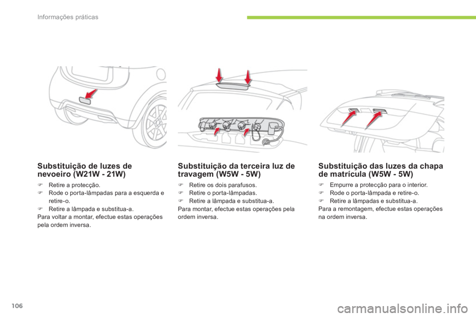 CITROEN C-ZERO 2014  Manual do condutor (in Portuguese) Informações práticas
106
Substituição de luzes de 
nevoeiro (W21W - 21W)
�)Retire a protecção. �)Rode o porta-lâmpadas para a esquerda e retire-o.�)Retire a lâmpada e substitua-a.  
Para volt