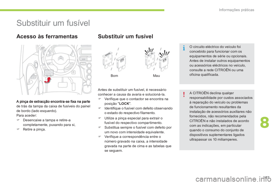 CITROEN C-ZERO 2014  Manual do condutor (in Portuguese) 8
Informações práticas
107
   
 
 
 
 
 
 
 
 
 
 
Substituir um fusível 
de trás da tampa da caixa de fusíveis do painel
de bordo (lado esquerdo). 
  Para aceder:�)Desencaixe a tampa e retire-a