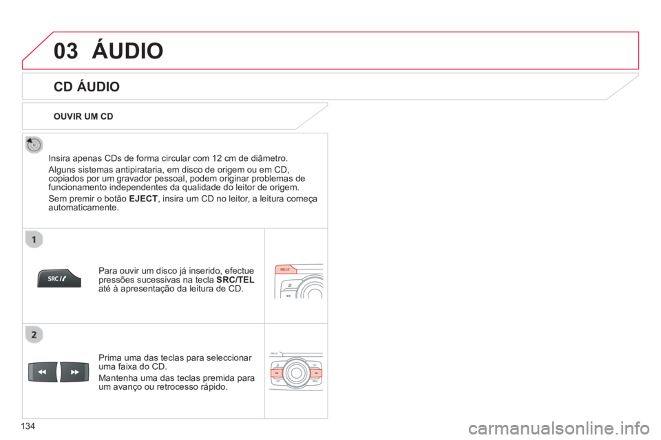 CITROEN C-ZERO 2014  Manual do condutor (in Portuguese) 03
134
ÁUDIO 
   
 
 
 
 
 
CD ÁUDIO 
 
 
Insira apenas CDs de forma circular com 12 cm de diâmetro.
 
Alguns sistemas antipirataria, em disco de origem ou em CD,copiados por um gravador pessoal, p