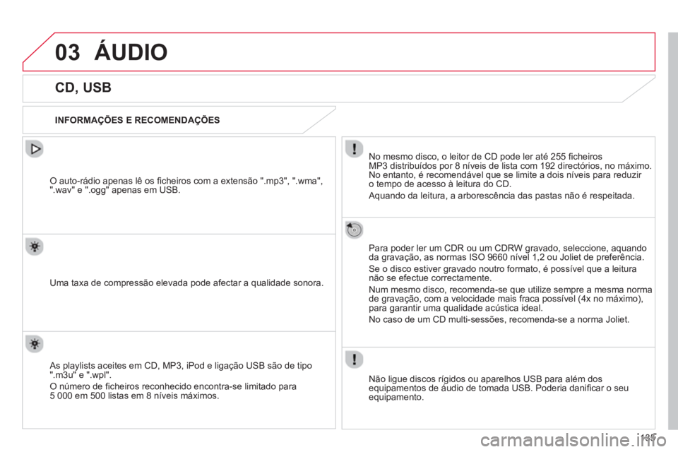 CITROEN C-ZERO 2014  Manual do condutor (in Portuguese) 03
135
ÁUDIO 
   
 
 
 
 
 
 
 
 
 
 
CD, USB 
 
 
INFORMAÇÕES E RECOMENDAÇÕES  
No mesmo disco, o leitor de 
CD pode ler até 255 ﬁ cheirosMP3 distribuÌdos por 8 nÌveis de lista com 192 dire